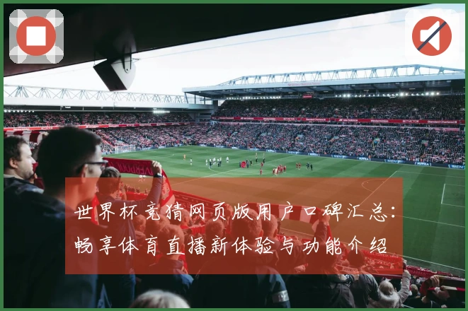 世界杯竞猜网页版用户口碑汇总：畅享体育直播新体验与功能介绍