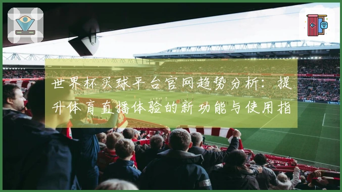 世界杯买球平台官网趋势分析：提升体育直播体验的新功能与使用指南