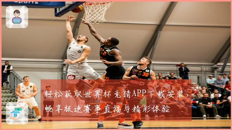 轻松获取世界杯竞猜APP下载安装，畅享极速赛事直播与精彩体验