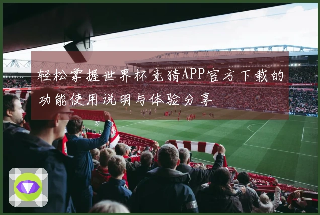 轻松掌握世界杯竞猜APP官方下载的功能使用说明与体验分享
