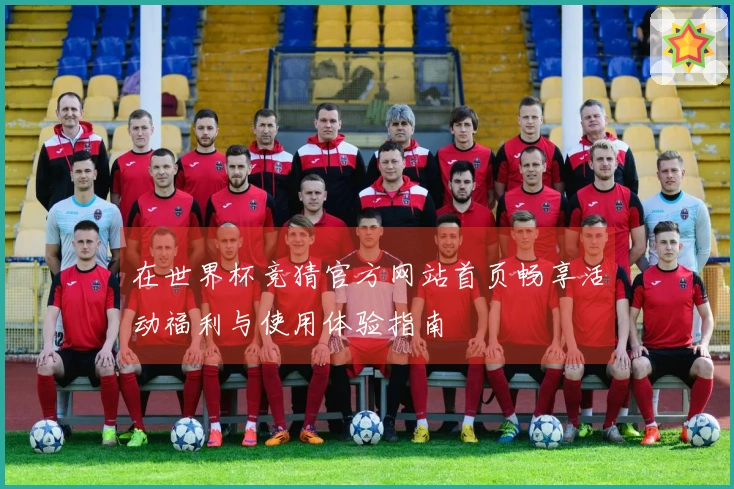 在世界杯竞猜官方网站首页畅享活动福利与使用体验指南