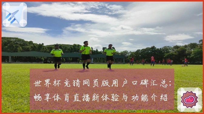 世界杯竞猜网页版用户口碑汇总：畅享体育直播新体验与功能介绍