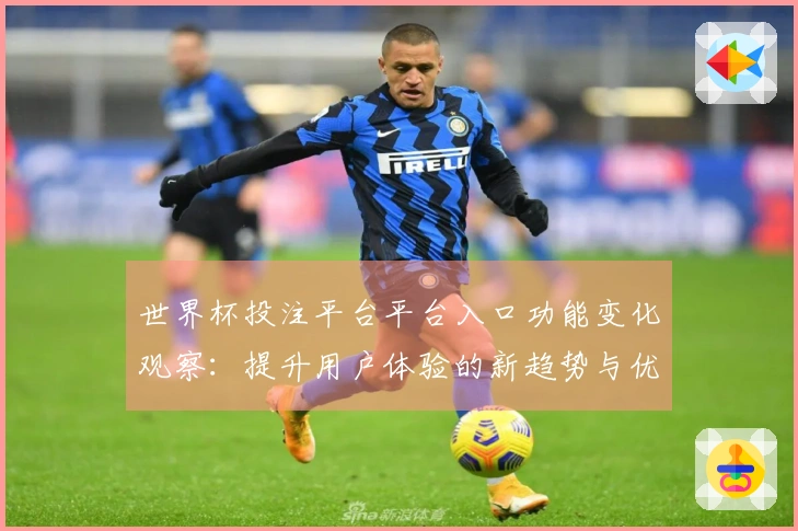 世界杯投注平台平台入口功能变化观察：提升用户体验的新趋势与优势分析