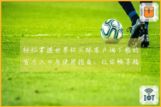 轻松掌握世界杯买球客户端下载的官方入口与使用指南，让你畅享精彩赛事体验