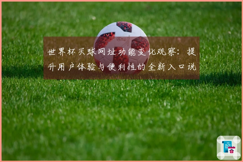 世界杯买球网址功能变化观察:提升用户体验与便利性的全新入口说明