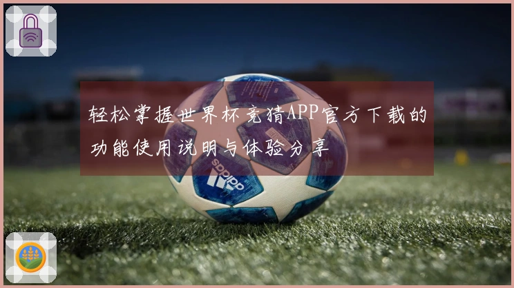 轻松掌握世界杯竞猜APP官方下载的功能使用说明与体验分享