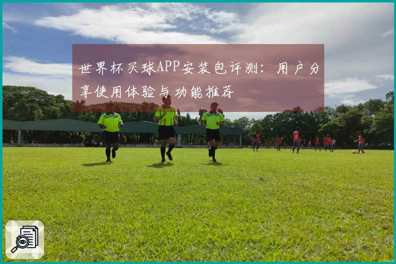 世界杯买球APP安装包评测：用户分享使用体验与功能推荐