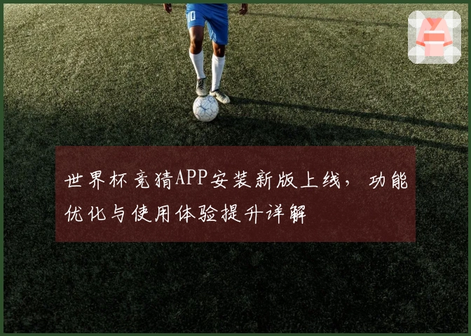 世界杯竞猜APP安装新版上线，功能优化与使用体验提升详解