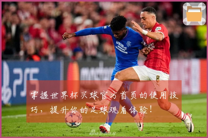掌握世界杯买球官方首页的使用技巧，提升你的足球观看体验！