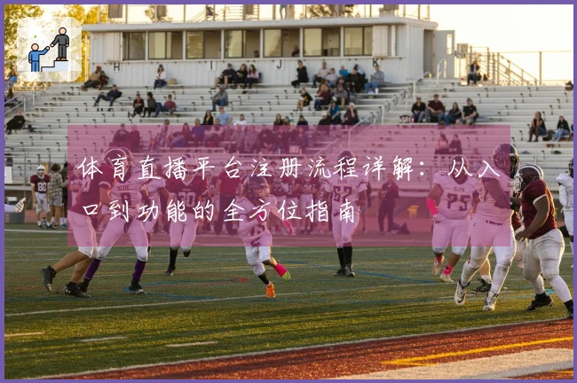 体育直播平台注册流程详解：从入口到功能的全方位指南