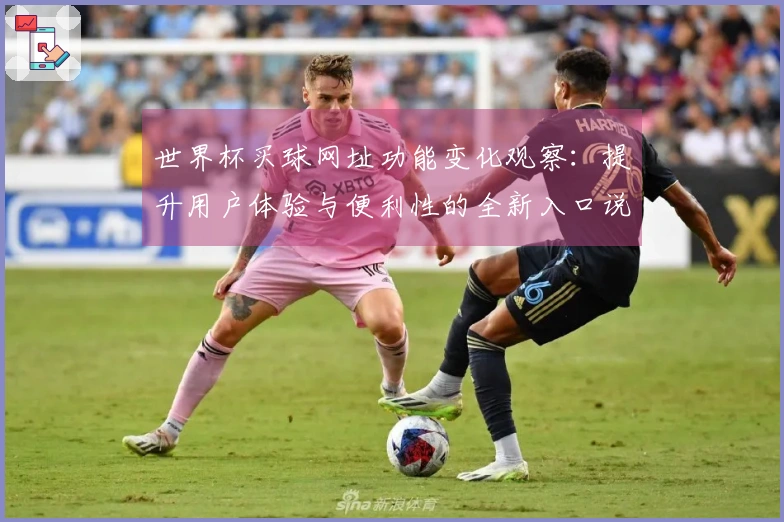 世界杯买球网址功能变化观察：提升用户体验与便利性的全新入口说明