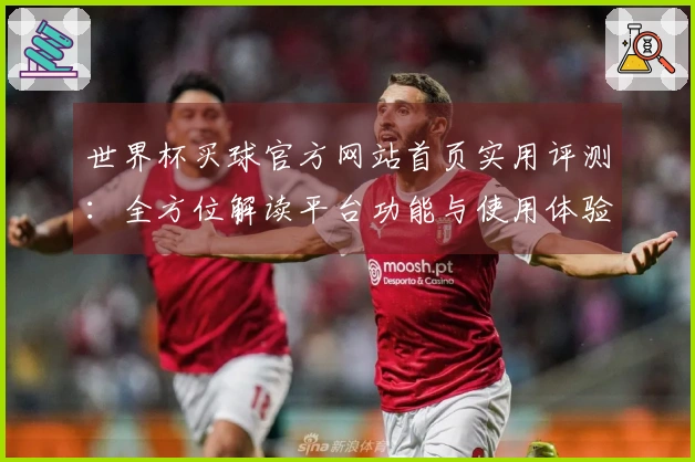 世界杯买球官方网站首页实用评测：全方位解读平台功能与使用体验